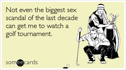 Not even the biggest sex scandal of the last decade can get me to watch a golf tournament