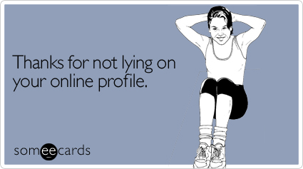 Thanks for not lying on your online profile