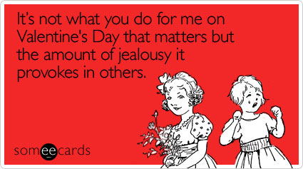 It's not what you do for me on Valentine's Day that matters but the amount of jealousy it provokes in others