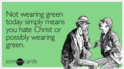 Not wearing green today simply means you hate Christ or possibly wearing green