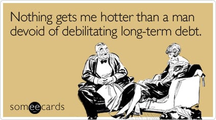 someecards.com - Nothing gets me hotter than a man devoid of debilitating long-term debt