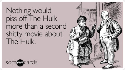 Nothing would piss off The Hulk more than a second shitty movie about The Hulk