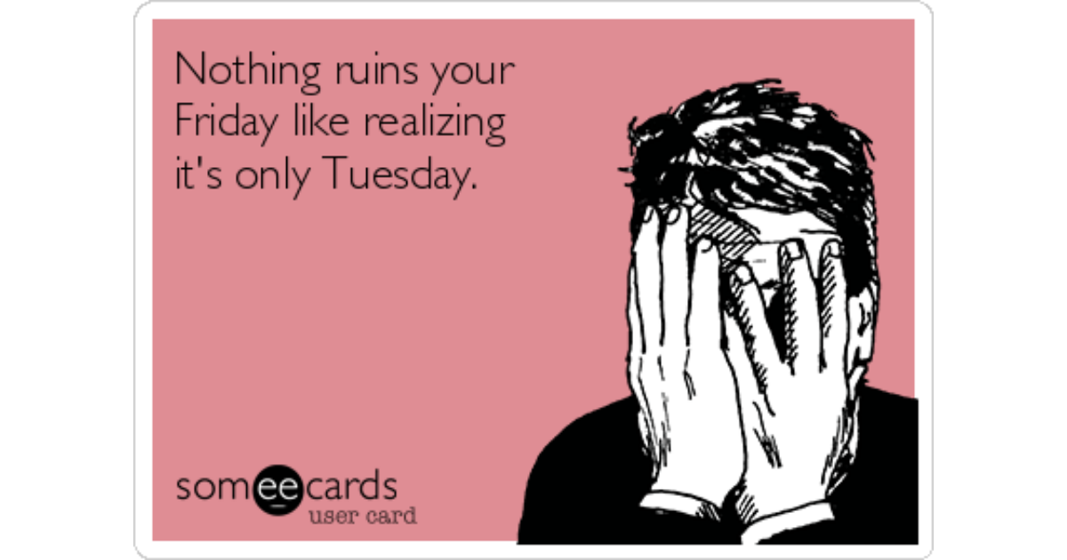 Nothing Ruins Your Friday More Than Realizing It's Only Thursday