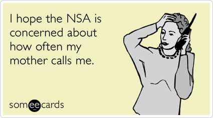 I hope the NSA is concerned about how often my mother calls me.