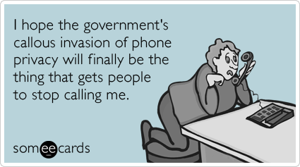 I hope the government's callous invasion of phone privacy will finally be the thing that gets people to stop calling me.