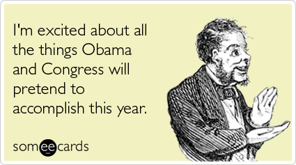 I'm excited about all the things Obama and Congress will pretend to accomplish this year