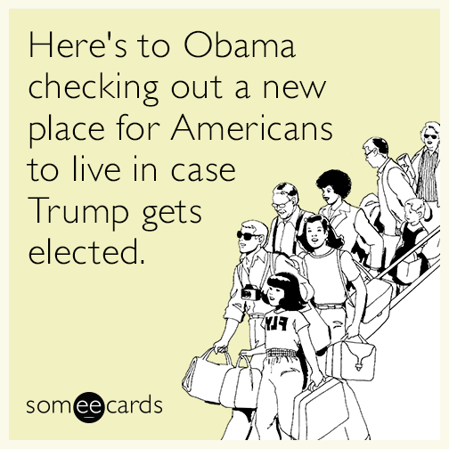 Here's to Obama checking out a new place for Americans to live in case Trump gets elected.
