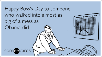 Happy Boss's Day to someone who walked into almost as big of a mess as Obama did.