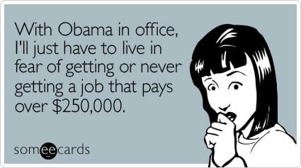 With Obama in office, I'll just have to live in fear of getting or never getting a job that pays over $250,000