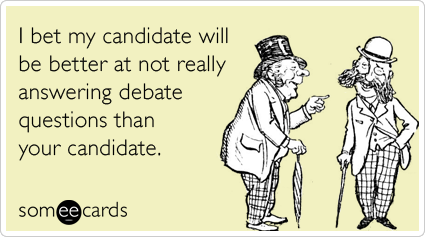 I bet my candidate will be better at not really answering debate questions than your candidate.