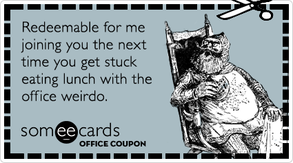 Office Coupon: Redeemable for me joining you the next time you get stuck eating lunch with the office weirdo.