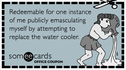 Office Coupon: Redeemable for one instance of me publicly emasculating myself by attempting to replace the water cooler bottle.