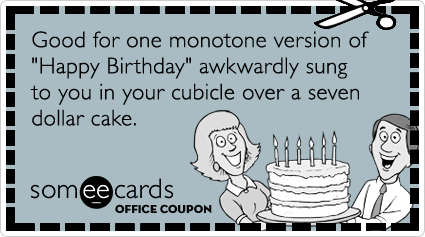 Office Coupon: Good for one monotone version of "Happy Birthday" awkwardly sung to you in your cubicle over a seven dollar cake.