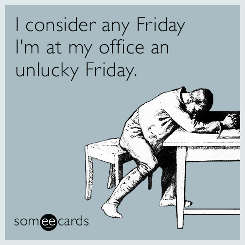 I consider any Friday I'm at my office an unlucky Friday.