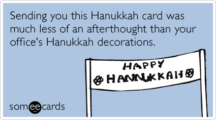 Sending you this Hanukkah card was much less of an afterthought than your office's Hanukkah decorations.