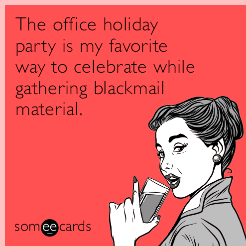 The office holiday party is my favorite way to celebrate while gathering blackmail material.