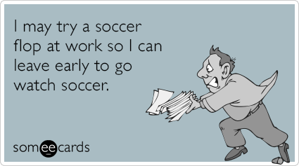I may try a soccer flop at work so I can leave early to go watch soccer.