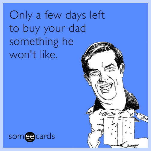 Only a few days left to buy your Dad something he won't like.