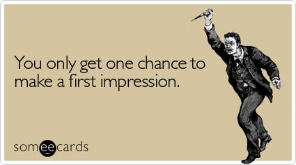 You only get one chance to make a first impression