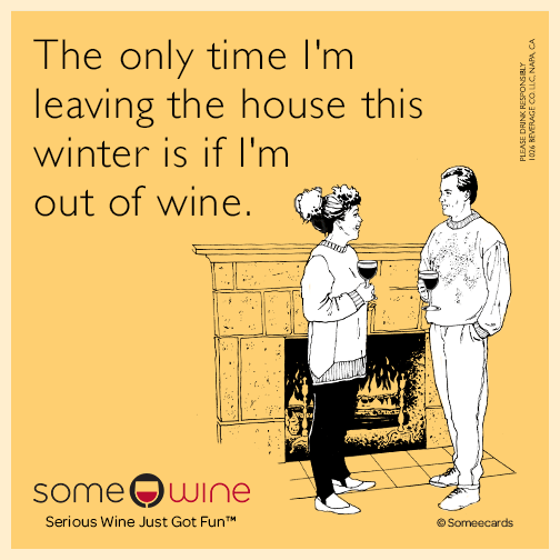 The only time I'm leaving the house this winter is if I'm out of wine.