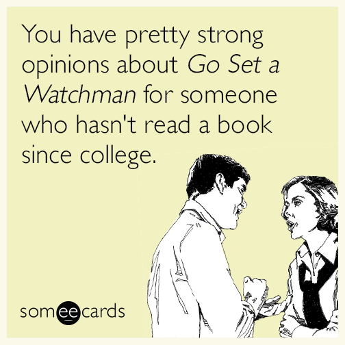 You have pretty strong opinions about Go Set a Watchman for someone who hasn't read a book since college.