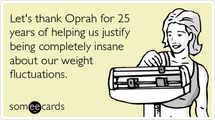 Let's thank Oprah for 25 years of helping us justify being completely insane about our weight fluctuations