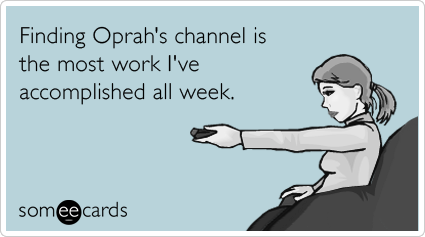 Finding Oprah's channel is the most work I've accomplished all week.