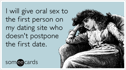 I will give oral sex to the first person on my dating site who doesn't postpone the first date.