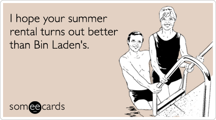 I hope your summer rental turns out better than Bin Laden's