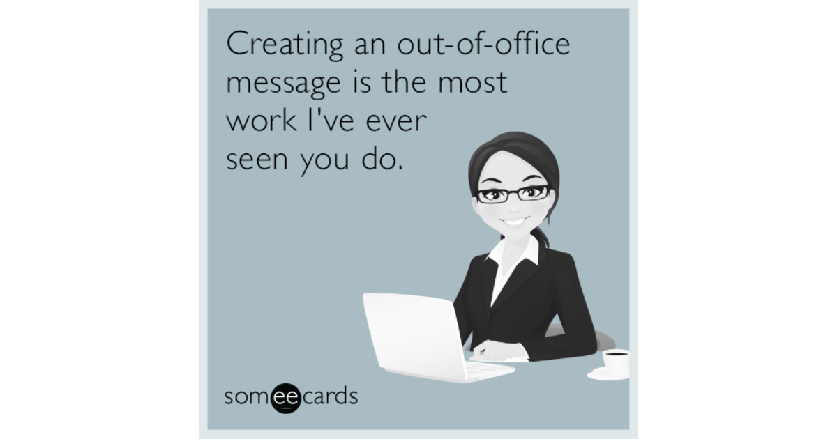 Creating an out-of-office message is the most work I've ever seen you ...