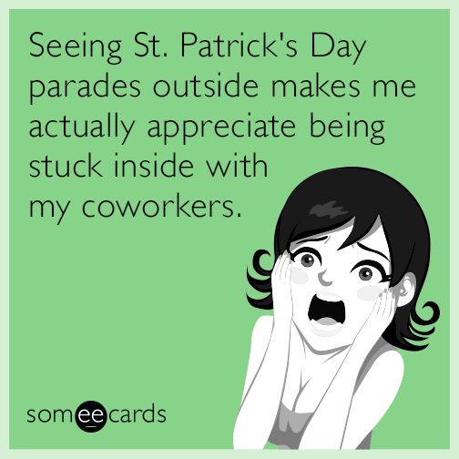Seeing St. Patrick's Day parades outside makes me actually appreciate being stuck inside with my coworkers.