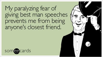 My paralyzing fear of giving best man speeches prevents me from being anyone's closest friend
