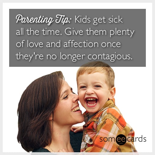 Parenting tip: Kids get sick all the time. Give them plenty of love and affection once they're no longer contagious.