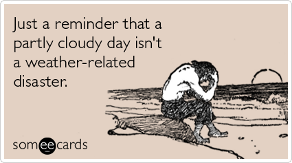 Just a reminder that a partly cloudy day isn't a weather-related disaster