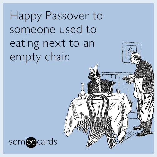 Happy Passover To Someone Used To Eating Next To An Empty Chair