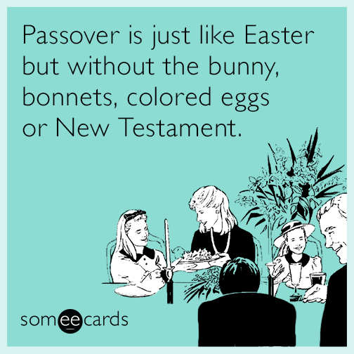 Passover is just like Easter but without the bunny, bonnets, colored eggs or New Testament