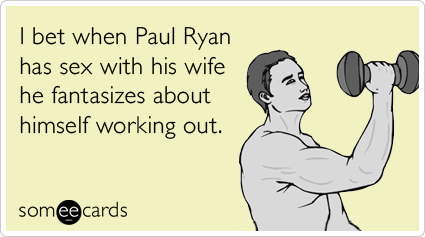 I bet when Paul Ryan has sex with his wife he fantasizes about himself working out.