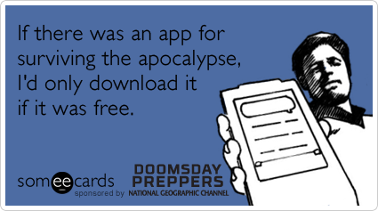 If there was an app for surviving the apocalypse, I'd only download it if it was free.
