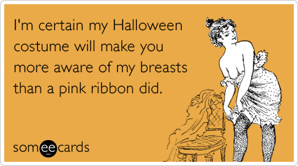 I'm certain my Halloween costume will make you more aware of my breasts than a pink ribbon did.