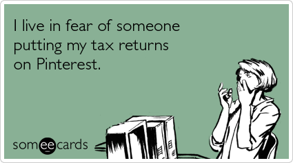 I live in fear of someone putting my tax returns on Pinterest