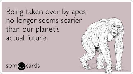 Being taken over by apes no longer seems scarier than our planet's actual future.