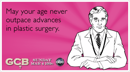 May your age never outpace advances in plastic surgery