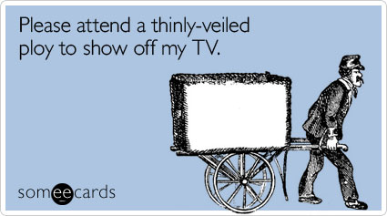 Please attend a thinly-veiled ploy to show off my TV