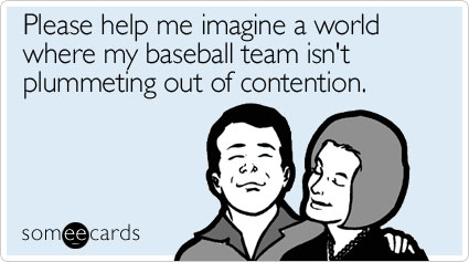 Please help me imagine a world where my baseball team isn't plummeting out of contention