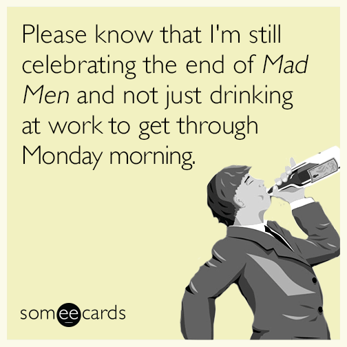 Please know that I'm still celebrating the end of Mad Men and not just drinking at work to get through Monday morning.