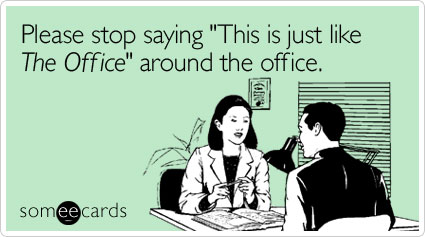 Please stop saying "This is just like The Office" around the office