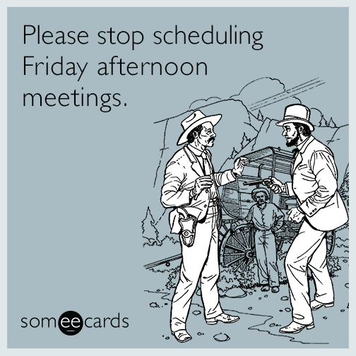 Please stop scheduling Friday afternoon meetings