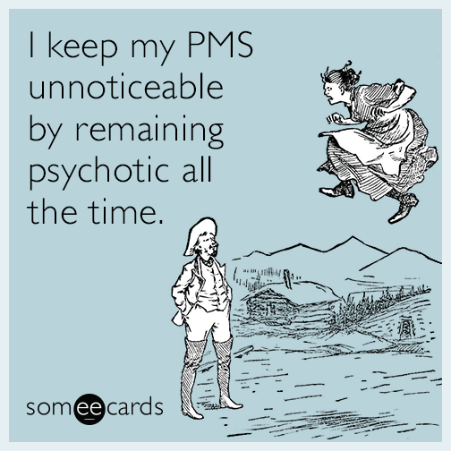 I keep my PMS unnoticeable by remaining psychotic all the time.
