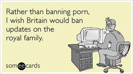 Rather than banning porn, I wish Britain would ban updates on the royal family.