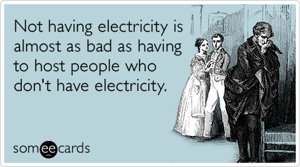 Not having electricity is almost as bad as having to host people who don't have electricity.